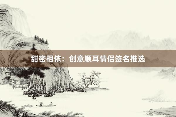 甜密相依：创意顺耳情侣签名推选